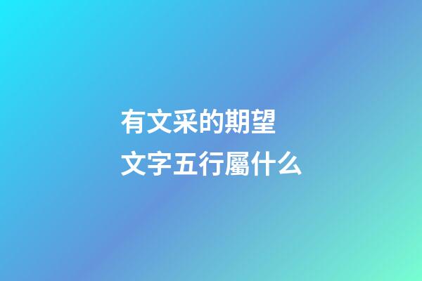 有文采的期望 文字五行屬什么